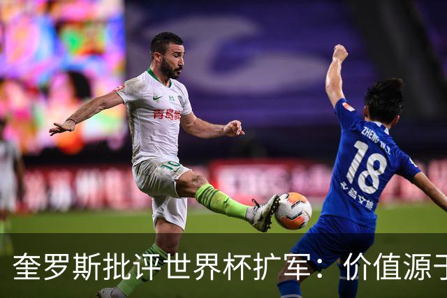 奎罗斯批评世界杯扩军：价值源于稀缺性，晋级球队过多就变得庸俗