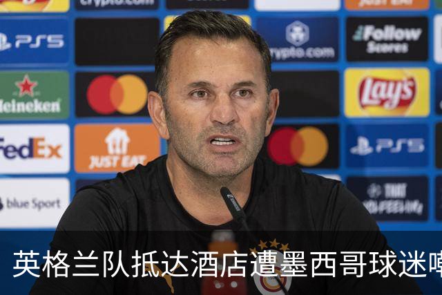 英格兰队抵达酒店遭墨西哥球迷嘲讽 “盘外招”或影响状态