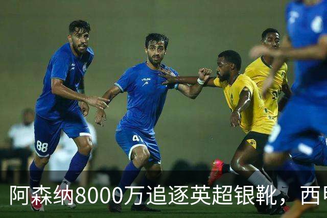 阿森纳8000万追逐英超银靴，西甲魔翼或有转会潜力