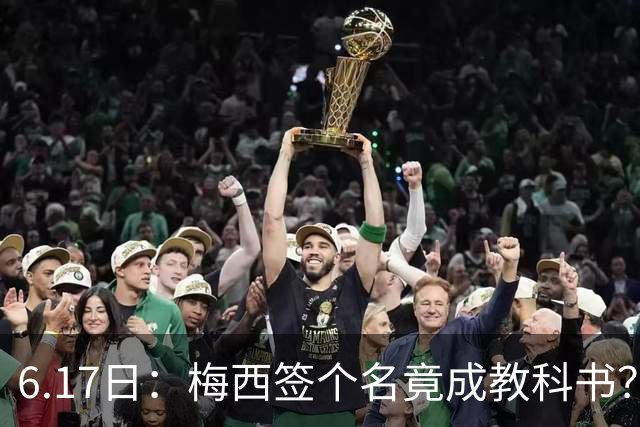 6.17日：梅西签个名竟成教科书？女球迷掀衣起哄他一眼没多看，这份定力真比进球还圈粉