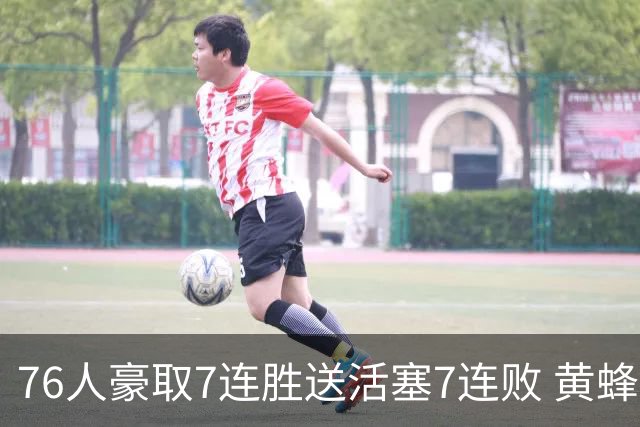 76人豪取7连胜送活塞7连败 黄蜂逆转战胜奇才